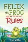 Felix the Frog and A Forest of Rules: Colour Illustrations, Children's book, fiction story with a moral By Lori Miller Cover Image