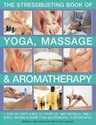 The Stressbusting Book of Yoga, Massage & Aromatherapy: A Step-By-Step Guide to Improving Your Well-Being Cover Image