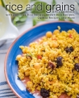 Rice and Grains: A Rice Cookbook with Delicious Rice Recipes, Brown Rice Recipes, Quinoa Recipes, and More By Booksumo Press Cover Image