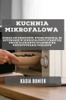 Kuchnia Mikrofalowa: Ponad 100 przepisów, które sprawią, że gotowanie w mikrofalówce stanie się Twoim ulubionym sposobem na By Kasia Boniek Cover Image