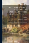 The Reign of Henry VIII From His Accession to the Death of Wolsey: Reviewed and Illustrated From Original Documents; Volume 1 By John Sherren Brewer Cover Image