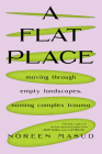 A Flat Place: Moving Through Bare Landscapes, Living with Trauma By Noreen Masud Cover Image