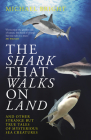 The Shark That Walks on Land: ... and Other Strange But True Tales of Mysterious Sea Creatures By Michael Bright Cover Image