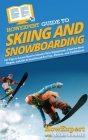 HowExpert Guide to Skiing and Snowboarding: 101 Tips to Learn How to Choose Your Equipment, Find the Best Slopes, and Ski & Snowboard for Fun, Fitness Cover Image