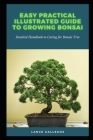 Easy Practical Illustrated Guide to Growing Bonsai: Detailed Handbook to Caring for Bonsai Tree By Lance Gallegos Cover Image