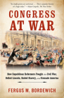 Congress at War: How Republican Reformers Fought the Civil War, Defied Lincoln, Ended Slavery, and Remade America By Fergus M. Bordewich Cover Image