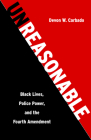 Unreasonable: Black Lives, Police Power, and the Fourth Amendment By Devon W. Carbado Cover Image