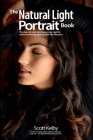 The Natural Light Portrait Book: The Step-By-Step Techniques You Need to Capture Amazing Photographs Like the Pros By Scott Kelby Cover Image