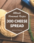 300 Ultimate Homemade Cheese Spread Recipes: An Inspiring Homemade Cheese Spread Cookbook for You Cover Image