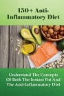 150+ Anti-Inflammatory Diet: Understand The Concepts Of Both The Instant Pot And The Anti-Inflammatory Diet: Anti-Inflammatory Diet Plan By Lexie Wiltrout Cover Image