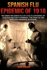 Spanish Flu Epidemic of 1918: The Great Influenza Flu of 1918; Flu Epidemic of 1918 that Became a Pandemic, the Story of the Deadliest Pandemic in H Cover Image