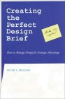 Creating the Perfect Design Brief: How to Manage Design for Strategic Advantage By Peter L. Phillips Cover Image