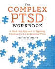 The Complex PTSD Workbook: A Mind-Body Approach to Regaining Emotional Control and Becoming Whole By Arielle Schwartz, PhD, Jim Knipe, PhD (Foreword by) Cover Image