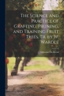 The Science and Practice of Grafting, Pruning, and Training Fruit Trees, Tr. by W. Wardle Cover Image