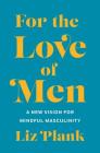 For the Love of Men: From Toxic to a More Mindful Masculinity By Liz Plank Cover Image