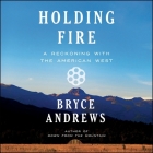 Holding Fire: A Reckoning with the American West By Bryce Andrews, Shaun Taylor-Corbett (Read by) Cover Image