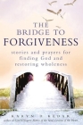 The Bridge to Forgiveness: Stories and Prayers for Finding God and Restoring Wholeness Cover Image