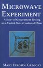 Microwave Experiment: A Story of Government Testing on a United States Customs Officer By Mary E. Gregory Cover Image