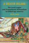 A Greater Ireland: The Land League and Transatlantic Nationalism in Gilded Age America (History of Ireland & the Irish Diaspora) By Ely M. Janis Cover Image