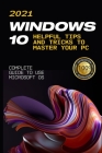 Windows 10: 2021 Complete Guide to Use Microsoft OS. 10 Helpful Tips and Tricks to Master your PC By Craig Welch Cover Image