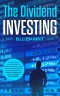 The Dividend Investing Blueprint: The Only Guide You'll Ever Need to Dominate The Stock Market, Build Passive Income, and Cashflow Your Way to Financi Cover Image