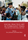 Social Practice Art in Turbulent Times: The Revolution Will Be Live (Routledge Research in Art and Politics) By Eric J. Schruers (Editor), Kristina Olson (Editor) Cover Image