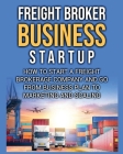 Freight Broker Business Startup: How to Start a Freight Brokerage Company and Go from Business Plan to Marketing and Scaling. By Bill Delgado Cover Image