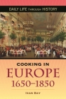 Cooking in Europe, 1650-1850 (Daily Life Through History) By Ivan P. Day Cover Image