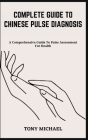 Complete Guide to Chinese Pulse Diagnosis: A Comprehensive Guide To Pulse Assessment For Health Cover Image