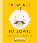 From Ace to Zowie: The Ultimate Guide to Hip Baby Names By Tobias Anthony Cover Image