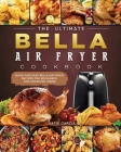 The Ultimate Bella Air Fryer Cookbook: Quick and Easy Bella Air Fryer Recipes for Beginners and Advanced Users By Katie Garcia Cover Image