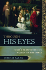 Through His Eyes: God's Perspective on Women in the Bible By Jerram Barrs Cover Image