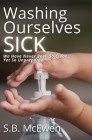 Washing Ourselves Sick: We Have Never Been So Clean, Yet So Unprepared By S. B. McEwen Cover Image