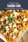 Recipes from Canadian Cooks: Canadian Recipes to Try at Home: Delicious Canadian Recipes that will Offer you a Taste of Canada Book Cover Image