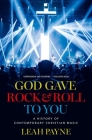 God Gave Rock and Roll to You: A History of Contemporary Christian Music By Leah Payne Cover Image