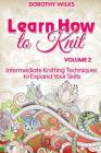 Learn How to Knit Volume 2: Intermediate Knitting Techniques to Expand Your Skills By Dorothy Wilks Cover Image