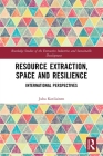 Resource Extraction, Space and Resilience: International Perspectives (Routledge Studies of the Extractive Industries and Sustainab) By Juha Kotilainen Cover Image