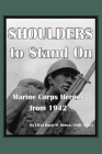 Shoulders to Stand On Marine Corps Heroes from 1942 By Ltcol David B. Brown Usmc (Ret ). Cover Image