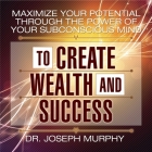 Maximize Your Potential Through the Power of Your Subconscious Mind to Create Wealth and Success Lib/E By Joseph Murphy, Sean Pratt (Read by), Lloyd James (Read by) Cover Image