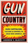 Gun Country: Gun Capitalism, Culture, and Control in Cold War America By Andrew C. McKevitt Cover Image