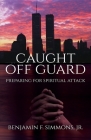 Caught Off Guard: Preparing for Spiritual Attack Cover Image