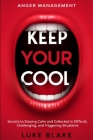 Anger Management: KEEP YOUR COOL - Secrets to Staying Calm and Collected in Difficult, Challenging, and Triggering Situations By Luke Blake Cover Image