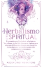 Herbalismo Espiritual: El compañero del herbolario principiante: Un enfoque herbal del sistema de chakras para alcanzar el bienestar elevado Cover Image