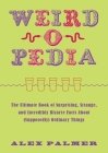 Weird-o-Pedia: The Ultimate Book of Surprising, Strange, and Incredibly Bizarre Facts about (Supposedly) Ordinary Things By Alex Palmer Cover Image