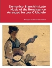 Domenico Bianchini: Lute Music of the Renaissance Arranged for Low G Ukulele By Michael Walker Cover Image