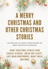 A Merry Christmas and Other Christmas Stories: Short Christmas Stories from Charles Dickens, Louisa May Alcott, Lucy Maud Montgomery, Mark Twain, and Cover Image