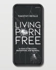 Living Porn Free: 10 Steps to Recovery, Redemption, and Renewal By Timothy Reigle, Eddie Capparucci (Foreword by) Cover Image