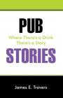 Pub Stories: Where There's a Drink There's a Story By James E. Travers Cover Image
