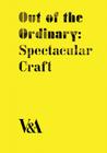 Out of the Ordinary: Spectacular Craft By Laurie Britton-Newell, Glenn Adamson (Contributions by), Tanya Harrod (Contributions by) Cover Image