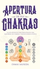 Apertura de tus chakras: La guía definitiva para principiantes para equilibrar los Chakras, y radiar energía positiva Cover Image